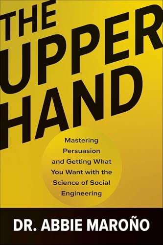 The Upper Hand : Mastering Persuasion and Getting What You Want with the Science of Social Engineering
