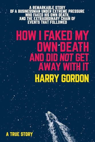 HOW I FAKED MY OWN DEATH AND DID NOT GET AWAY WITH IT : A true story