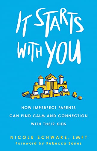 It Starts with You : How Imperfect Parents Can Find Calm and Connection with Their Kids