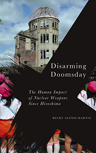 Disarming Doomsday: The Human Impact of Nuclear Weapons since Hiroshima (Radical Geography)