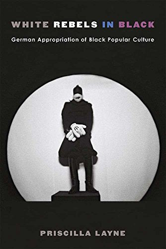 White Rebels in Black : German Appropriation of Black Popular Culture