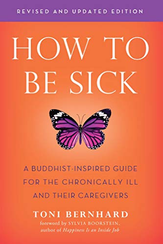 How to be Sick: A Buddhist-Inpsired Guide for the Chronically Ill and Their Caregivers