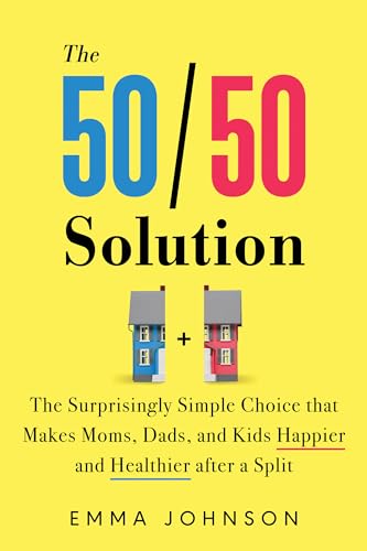 The 50/50 Solution : The Surprisingly Simple Choice that Makes Moms, Dads, and Kids Happier and Healthier After a Divorce