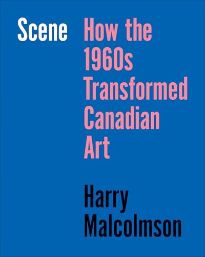 Scene : How the 1960s Transformed Canadian Art