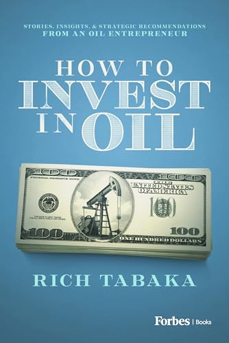 How to Invest in Oil : Stories, Insights, & Strategic Recommendations from an Oil Entrepreneur