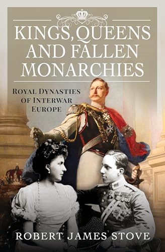 Kings, Queens and Fallen Monarchies : Royal Dynasties of Interwar Europe