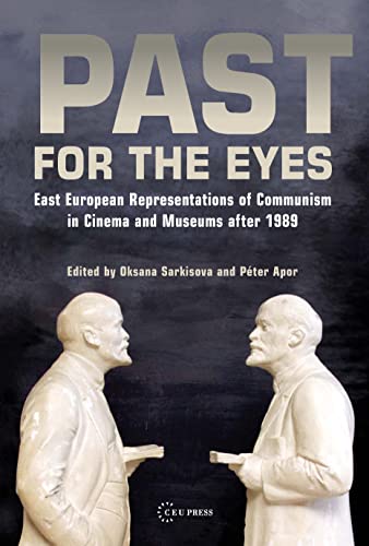Past for the Eyes : East European Representations of Communism in Cinema and Museums After 1989
