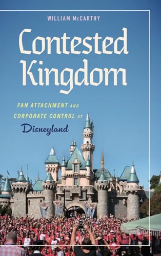 Contested Kingdom : Fan Attachment and Corporate Control at Disneyland