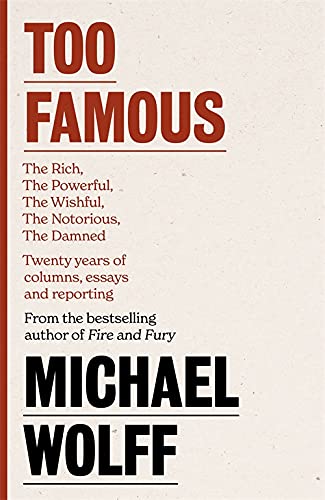Too Famous: The Rich, The Powerful, The Wishful, The Damned, The Notorious – Twenty Years of Columns, Essays and Reporting