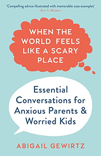When the World Feels Like a Scary Place: Essential Conversations for Anxious Parents and Worried Kids