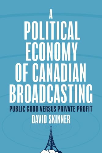 A Political Economy of Canadian Broadcasting : Public Good Versus Private Profit