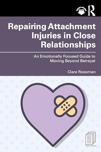 Repairing Attachment Injuries in Close Relationships : An Emotionally Focused Guide to Moving Beyond Betrayal