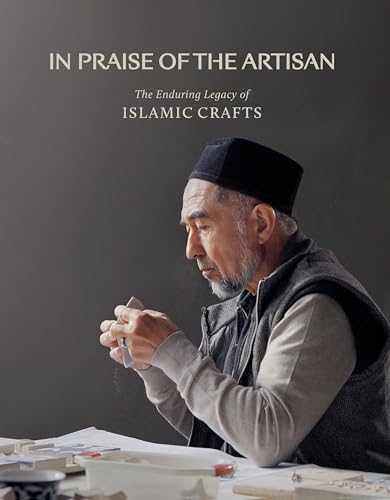 In Praise of the Artisan : The Enduring Legacy of Islamic Crafts