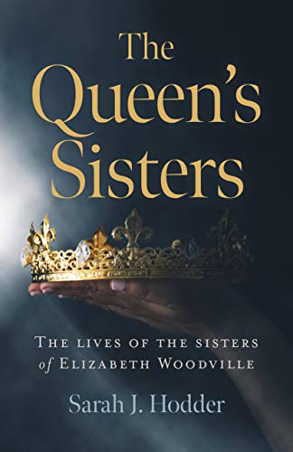 The Queen's Sisters: The lives of the sisters of Elizabeth Woodville