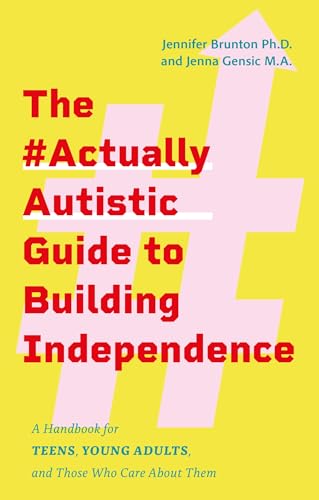 The #ActuallyAutistic Guide to Building Independence : A Handbook for Teens, Young Adults, and Those Who Care About Them