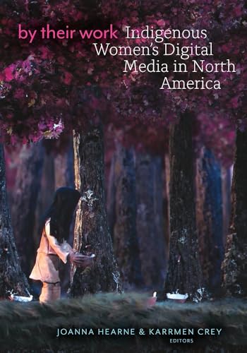 By Their Work : Indigenous Women's Digital Media in North America