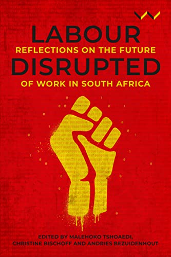 Labour Disrupted : Reflections on the Future of Work in South Africa