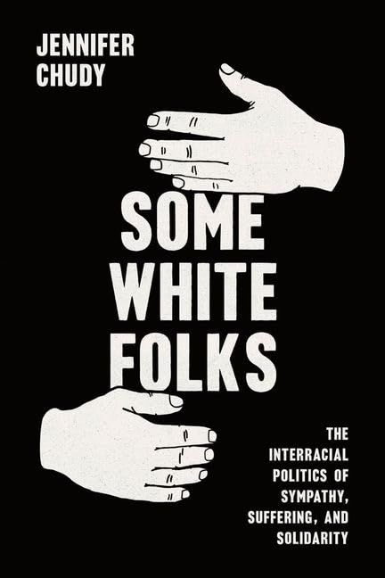 Some White Folks : The Interracial Politics of Sympathy, Suffering, and Solidarity