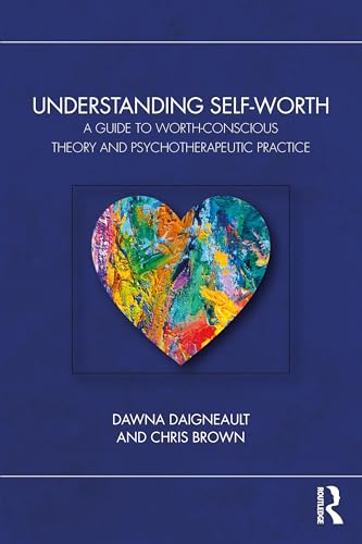 Understanding Self-Worth : A Guide to Worth-Conscious Theory and Psychotherapeutic Practice