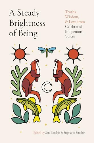 A Steady Brightness of Being : Truths, Wisdom, and Love from Celebrated Indigenous Voices