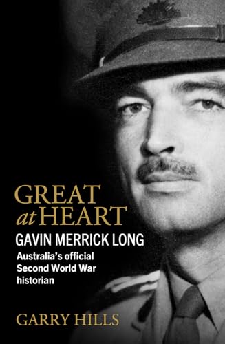Great at Heart : Gavin Merrick Long, Australia’s Official Second World War Historian