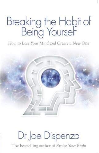 Breaking the Habit of Being Yourself: How To Lose Your Mind And Create A New One