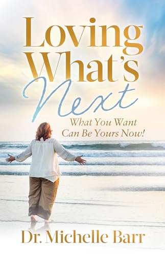 Loving What’s Next : What You Want Can Be Yours Now!