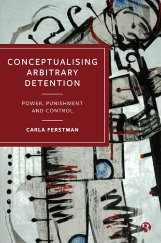 Conceptualising Arbitrary Detention : Power, Punishment and Control