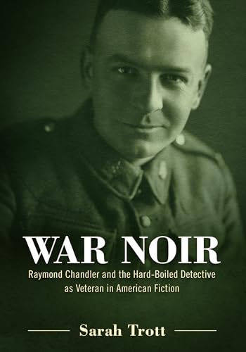 War Noir : Raymond Chandler and the Hard-Boiled Detective As Veteran in American Fiction