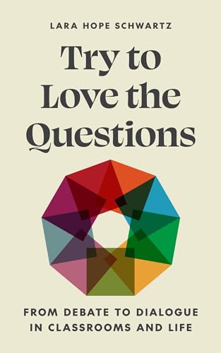 Try to Love the Questions : From Debate to Dialogue in Classrooms and Life