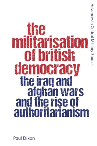 The Militarisation of British Democracy : The Iraq and Afghan Wars and the Rise of Authoritarianism