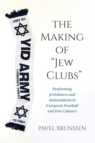 The Making of "Jew Clubs" : Performing Jewishness and Antisemitism in European Football and Fan Cultures
