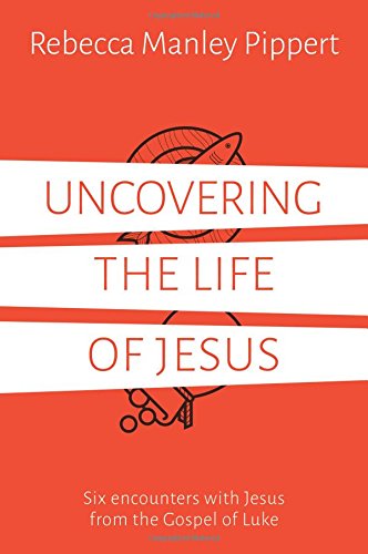 Uncovering the Life of Jesus - Six encounters with Christ from the Gospel of Luke