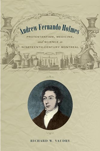 Andrew Fernando Holmes : Protestantism, Medicine, and Science in Nineteenth-Century Montreal