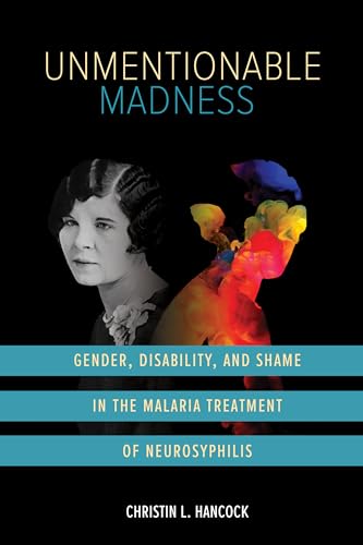 Unmentionable Madness : Gender, Disability, and Shame in the Malaria Treatment of Neurosyphilis