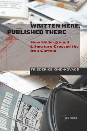 Written Here, Published There : How Underground Literature Crossed the Iron Curtain