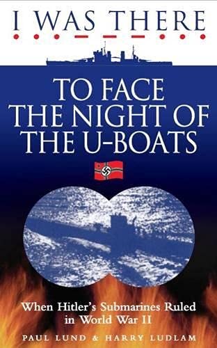 I Was There to Face the Night of the U-Boats : When Hitler's Submarines Ruled in World War II