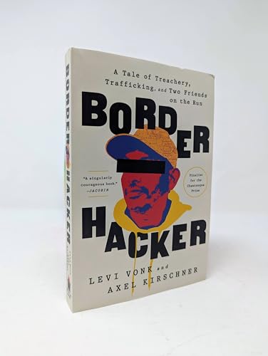 Border Hacker : A Tale of Treachery, Trafficking, and Two Friends on the Run