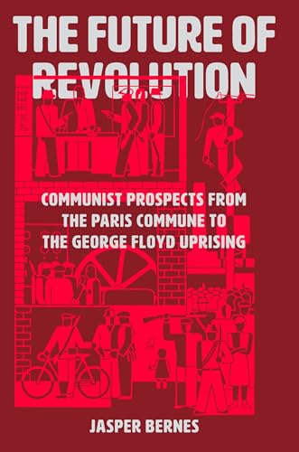 The Future of Revolution : Communist Prospects from the Paris Commune to the George Floyd Uprising