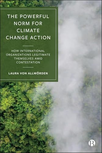 The Powerful Norm for Climate Change Action : How International Organizations Legitimate Themselves Amid Contestation