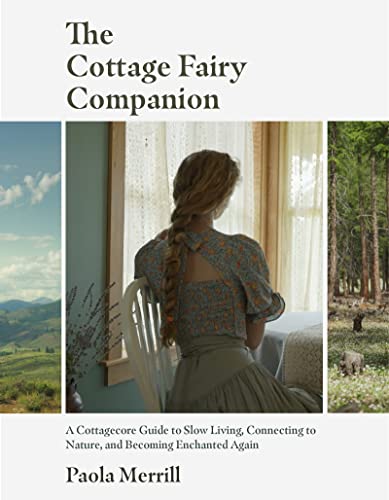 The Cottage Fairy Companion : A Cottagecore Guide to Slow Living, Connecting to Nature, and Becoming Enchanted Again (Mindful living, Home Design for Cottages)