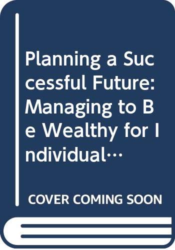 Planning a Successful Future: Managing to be Wealthy for Individuals and Their Advisors