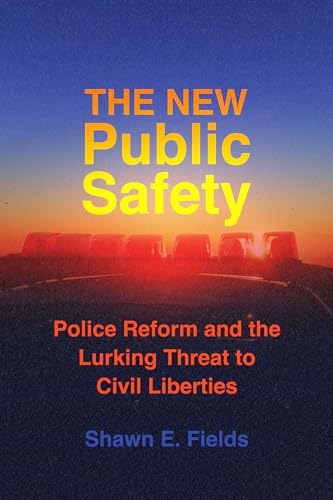 The New Public Safety : Police Reform and the Lurking Threat to Civil Liberties