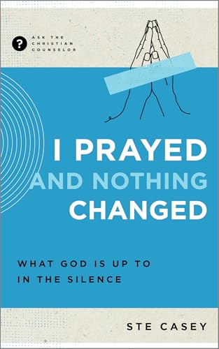 I Prayed and Nothing Changed : What God Is Up to in the Silence