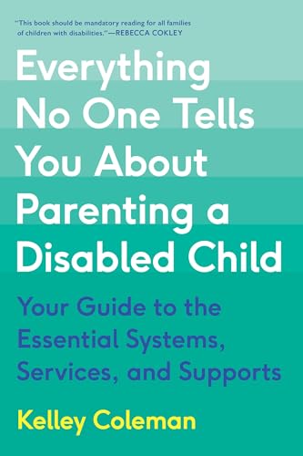 Everything No One Tells You About Parenting a Disabled Child : Your Guide to the Essential Systems, Services, and Supports