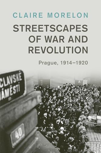 Streetscapes of War and Revolution : Prague, 1914–1920