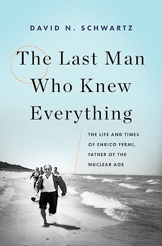 The Last Man Who Knew Everything : The Life and Times of Enrico Fermi, Father of the Nuclear Age