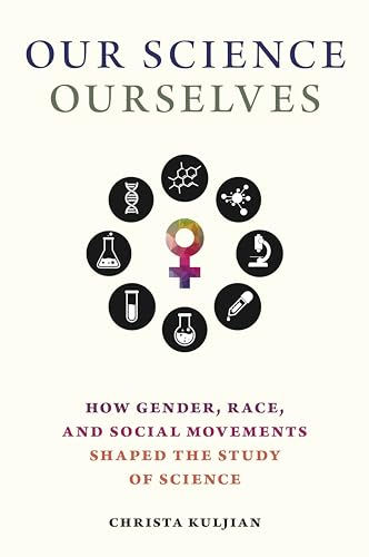 Our Science, Ourselves : How Gender, Race and Social Movements Shaped the Study of Science