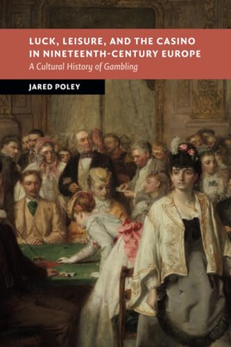 Luck, Leisure, and the Casino in Nineteenth-Century Europe : A Cultural History of Gambling