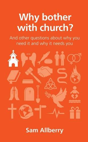 Why Bother with Church? (Questions Christians Ask): And other questions about why you need it and why it needs you